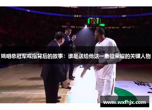 姚明总冠军戒指背后的故事：谁是送给他这一象征荣耀的关键人物