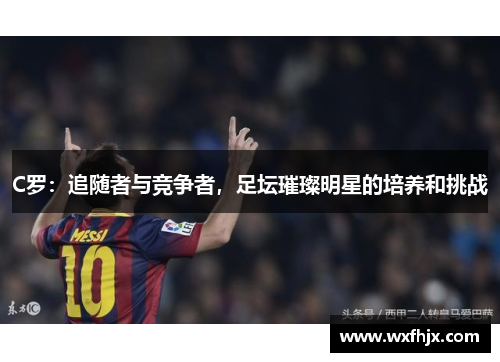 C罗：追随者与竞争者，足坛璀璨明星的培养和挑战
