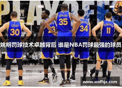姚明罚球技术卓越背后 谁是NBA罚球最强的球员