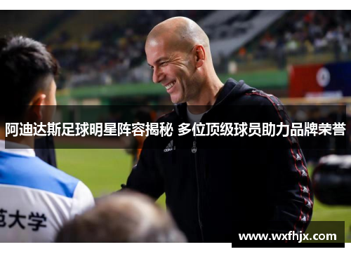 阿迪达斯足球明星阵容揭秘 多位顶级球员助力品牌荣誉