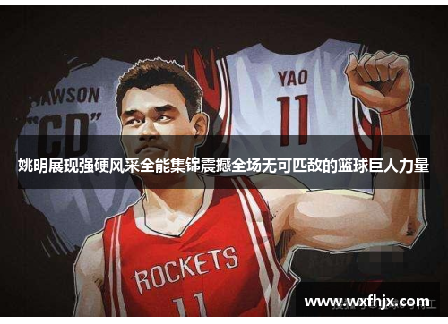 姚明展现强硬风采全能集锦震撼全场无可匹敌的篮球巨人力量