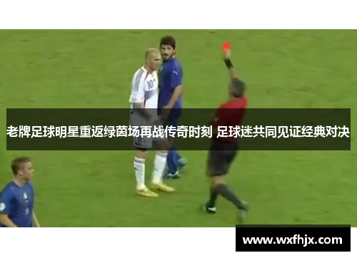 老牌足球明星重返绿茵场再战传奇时刻 足球迷共同见证经典对决