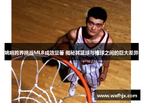 姚明跨界挑战MLB成效显著 揭秘其篮球与棒球之间的巨大差异