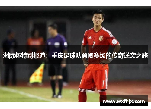 洲际杯特别报道：重庆足球队勇闯赛场的传奇逆袭之路