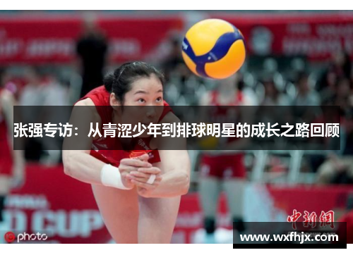 张强专访：从青涩少年到排球明星的成长之路回顾