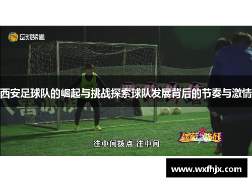 西安足球队的崛起与挑战探索球队发展背后的节奏与激情