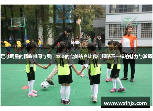 足球明星的精彩瞬间与贯口表演的完美结合让我们领略不一样的魅力与激情