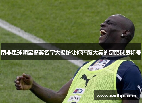 南非足球明星搞笑名字大揭秘让你捧腹大笑的奇葩球员称号