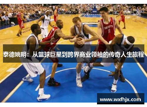 泰德姚明：从篮球巨星到跨界商业领袖的传奇人生旅程