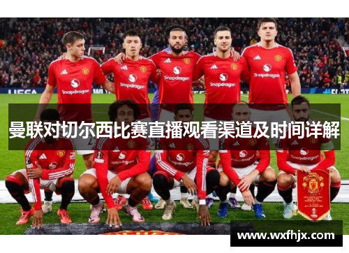 曼联对切尔西比赛直播观看渠道及时间详解