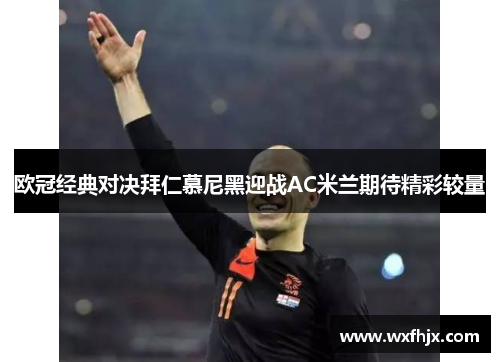 欧冠经典对决拜仁慕尼黑迎战AC米兰期待精彩较量
