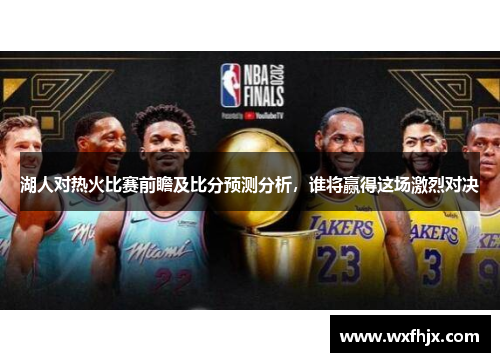 湖人对热火比赛前瞻及比分预测分析，谁将赢得这场激烈对决