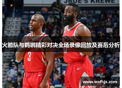 火箭队与鹈鹕精彩对决全场录像回放及赛后分析