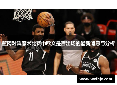 篮网对阵魔术比赛中欧文是否出场的最新消息与分析