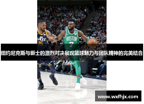 纽约尼克斯与爵士的激烈对决展现篮球魅力与团队精神的完美结合