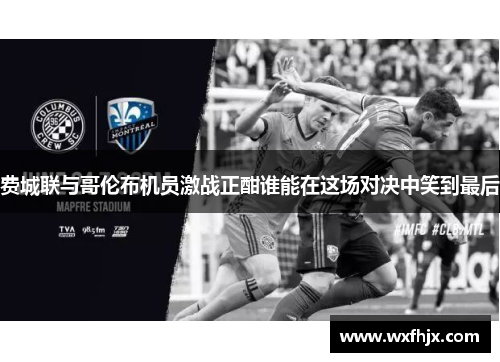 费城联与哥伦布机员激战正酣谁能在这场对决中笑到最后