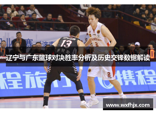 辽宁与广东篮球对决胜率分析及历史交锋数据解读