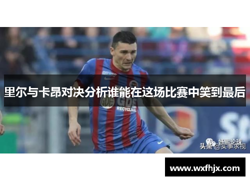 里尔与卡昂对决分析谁能在这场比赛中笑到最后